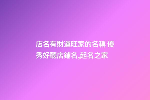 店名有財運旺家的名稱 優秀好聽店鋪名,起名之家-第1張-店鋪起名-玄機派